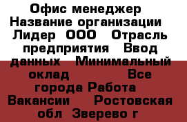 Офис-менеджер › Название организации ­ Лидер, ООО › Отрасль предприятия ­ Ввод данных › Минимальный оклад ­ 18 000 - Все города Работа » Вакансии   . Ростовская обл.,Зверево г.